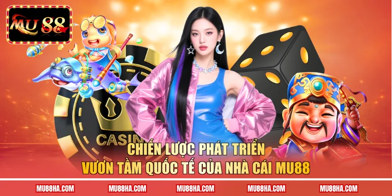 Chiến lược phát triển vươn tầm quốc tế của nhà cái MU88 