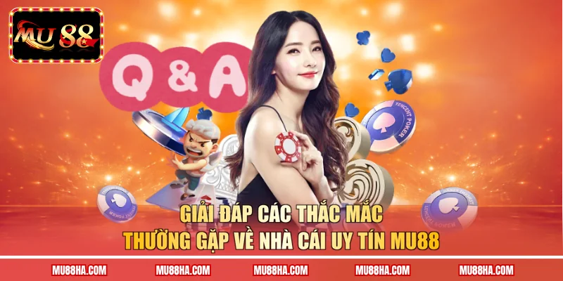 Giải đáp các thắc mắc thường gặp về nhà cái uy tín MU88 