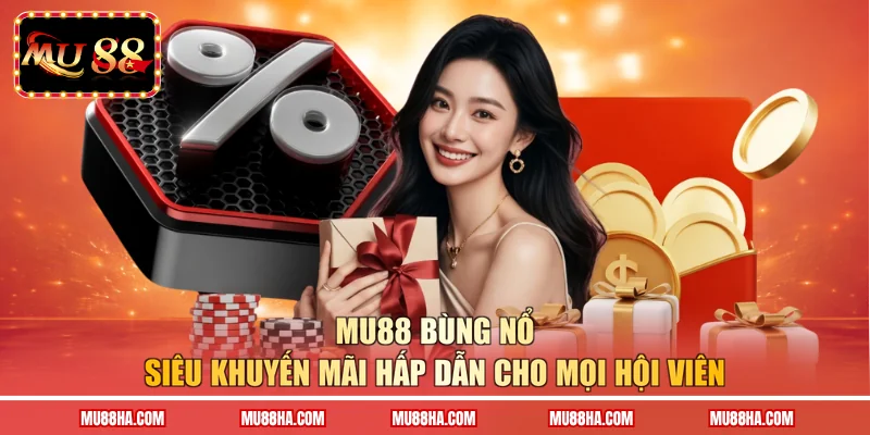 MU88 bùng nổ siêu khuyến mãi hấp dẫn cho mọi hội viên 