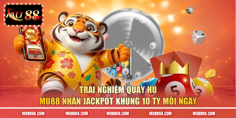 Trải nghiệm quay hũ MU88 nhận Jackpot khủng 10 tỷ mỗi ngày 